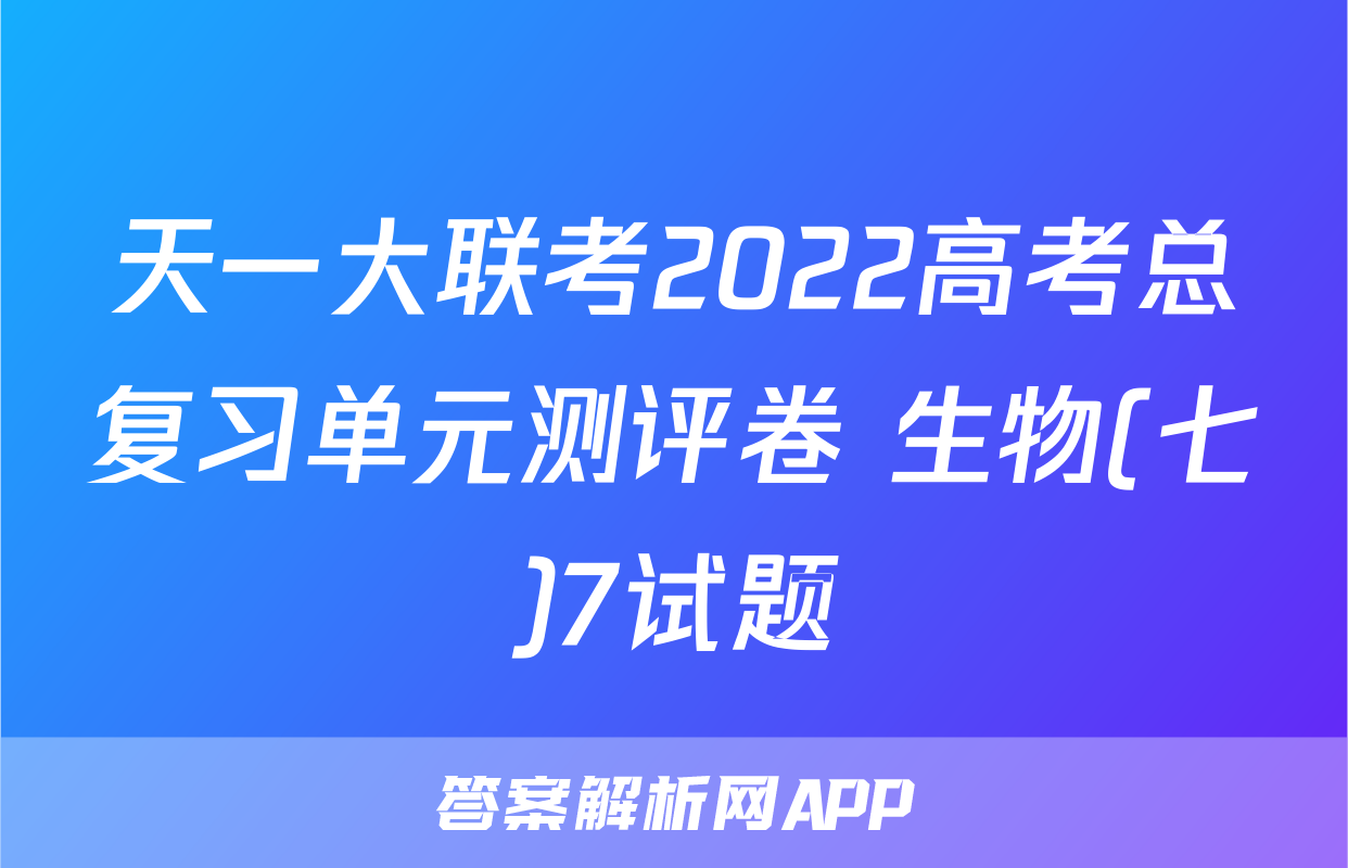 天一大联考2022高考总复习单元测评卷 生物(七)7试题
