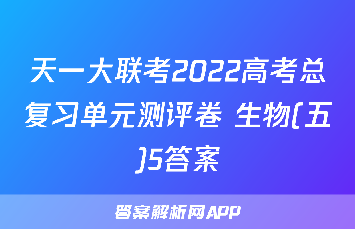 天一大联考2022高考总复习单元测评卷 生物(五)5答案