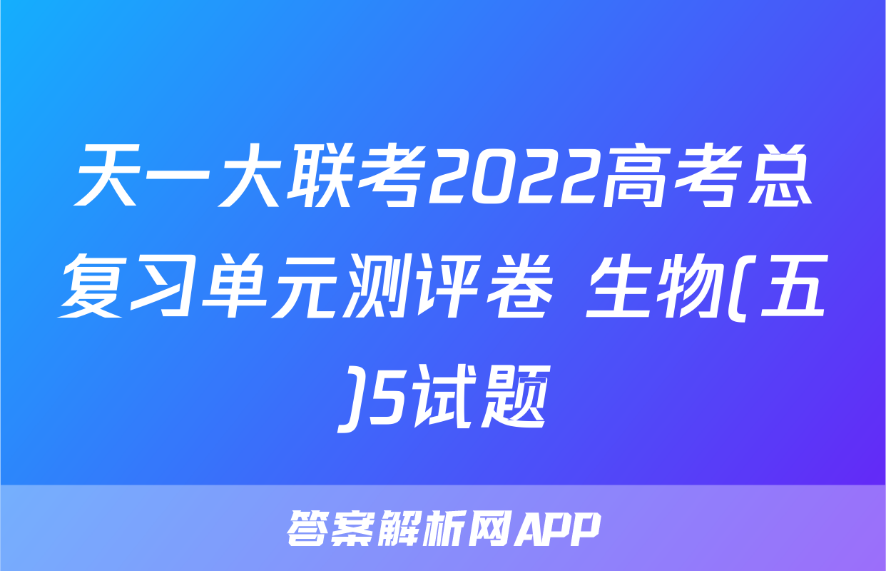 天一大联考2022高考总复习单元测评卷 生物(五)5试题