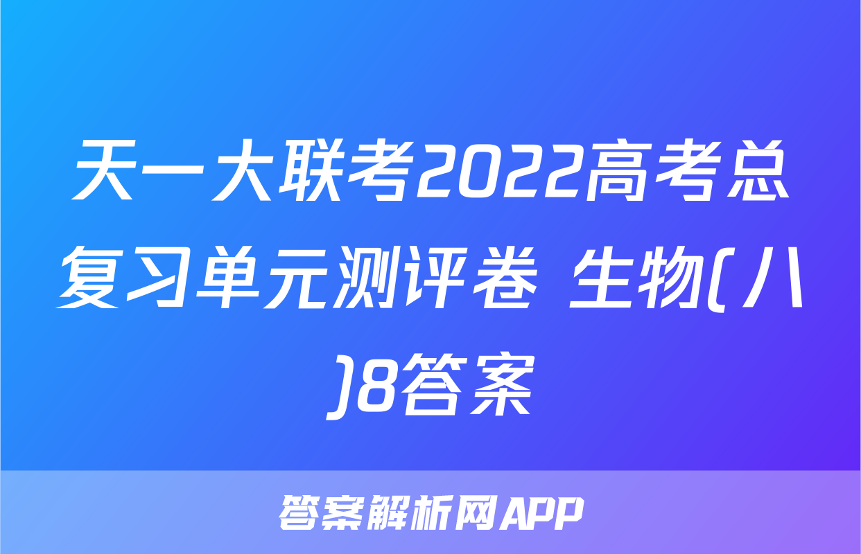 天一大联考2022高考总复习单元测评卷 生物(八)8答案