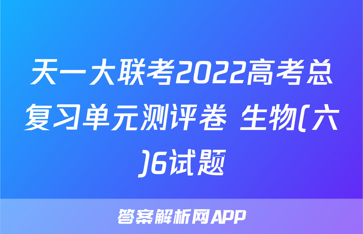 天一大联考2022高考总复习单元测评卷 生物(六)6试题