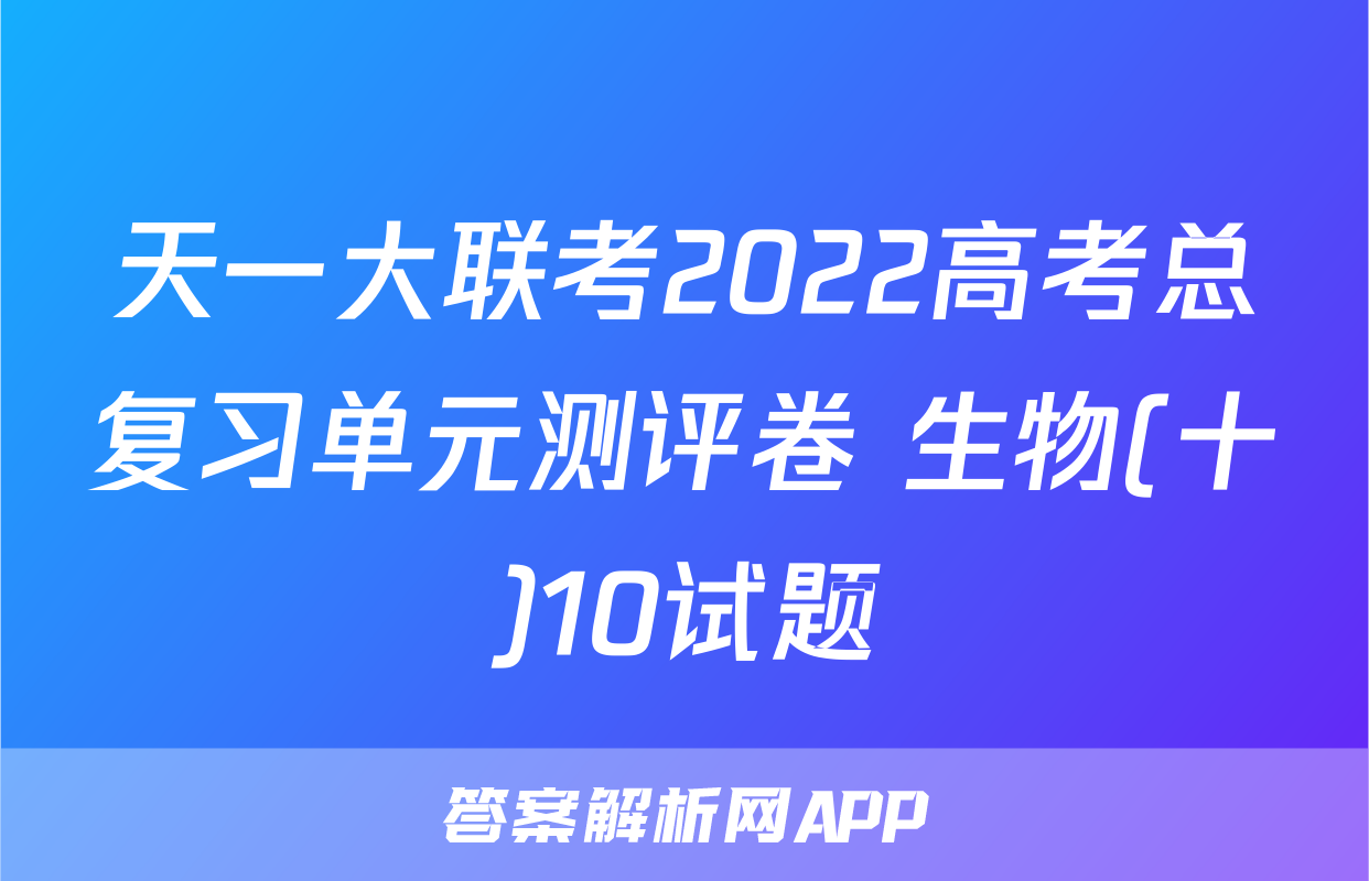 天一大联考2022高考总复习单元测评卷 生物(十)10试题