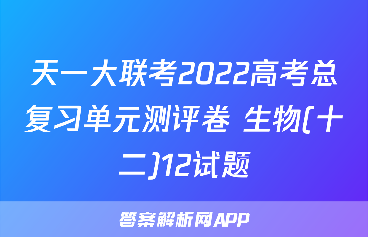 天一大联考2022高考总复习单元测评卷 生物(十二)12试题