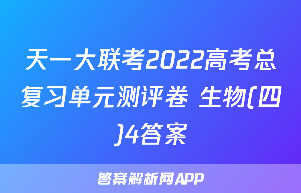 天一大联考2022高考总复习单元测评卷 生物(四)4答案
