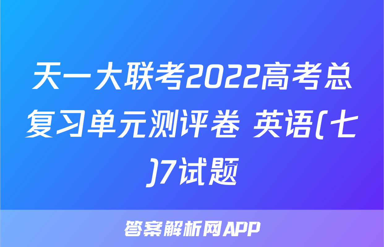 天一大联考2022高考总复习单元测评卷 英语(七)7试题