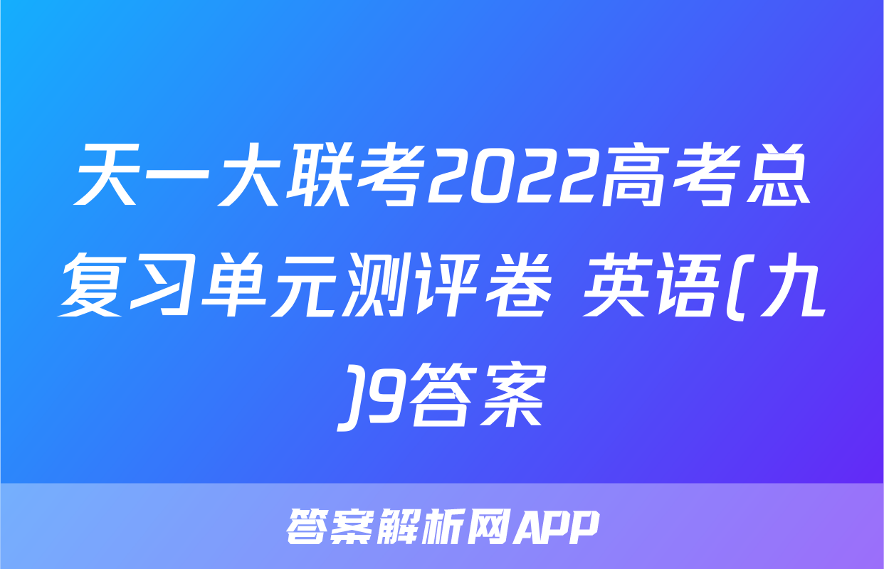 天一大联考2022高考总复习单元测评卷 英语(九)9答案
