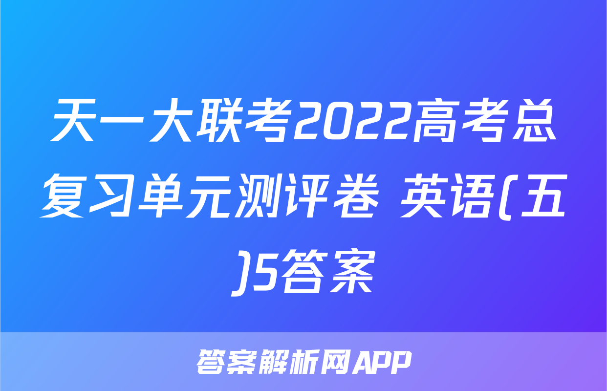 天一大联考2022高考总复习单元测评卷 英语(五)5答案