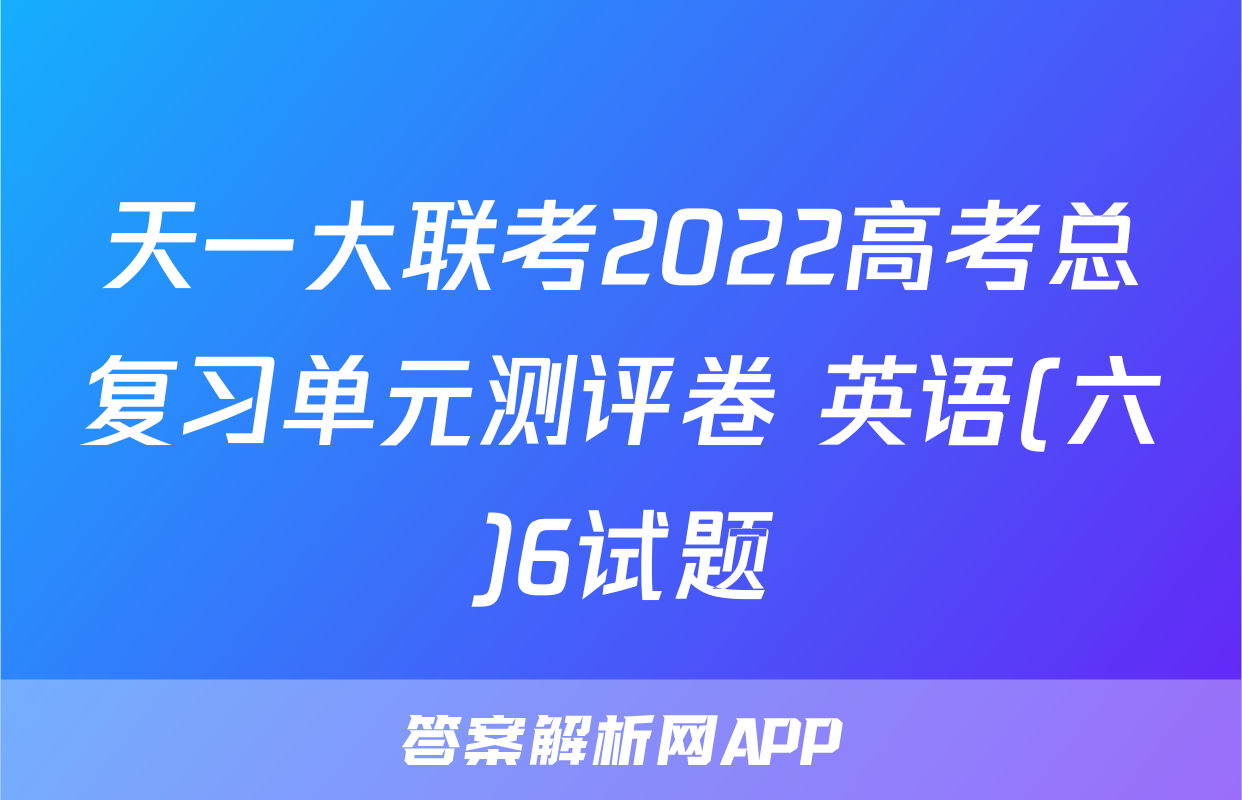 天一大联考2022高考总复习单元测评卷 英语(六)6试题