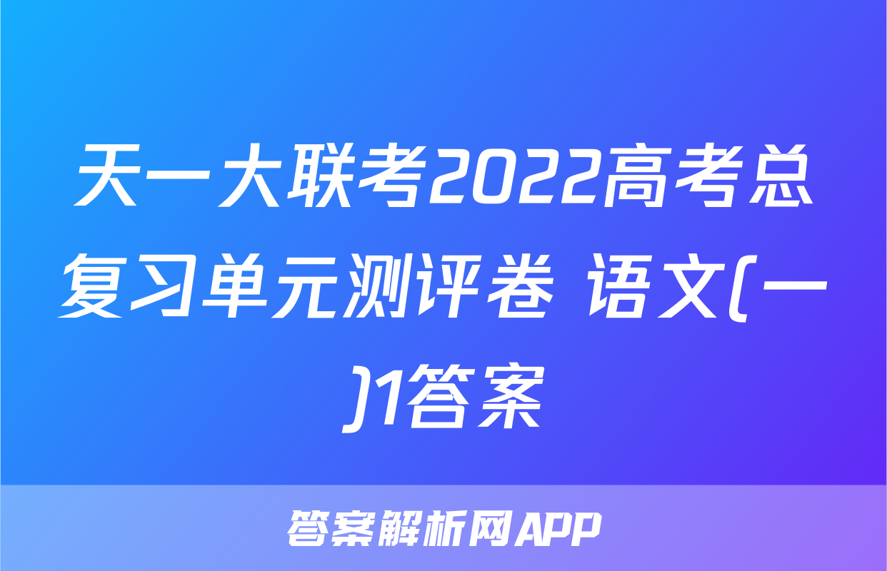 天一大联考2022高考总复习单元测评卷 语文(一)1答案