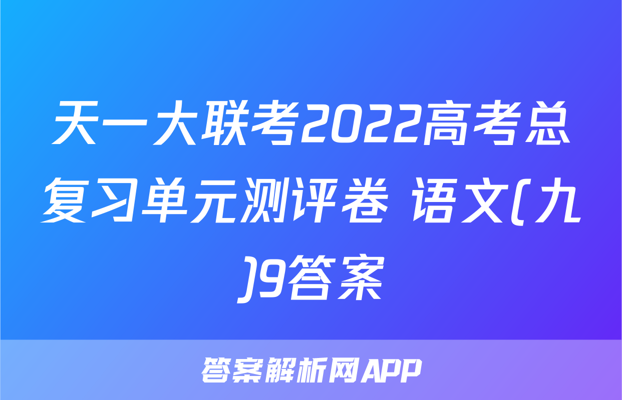 天一大联考2022高考总复习单元测评卷 语文(九)9答案