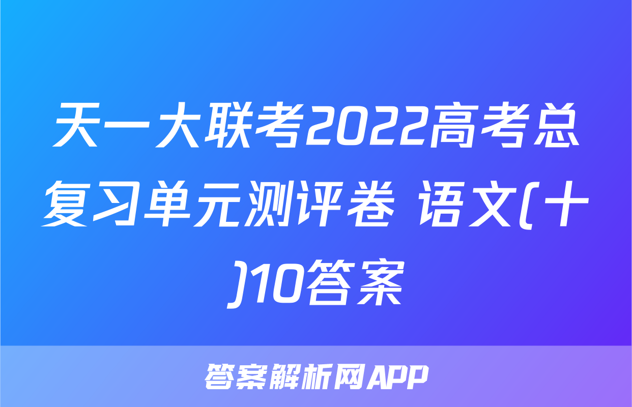 天一大联考2022高考总复习单元测评卷 语文(十)10答案