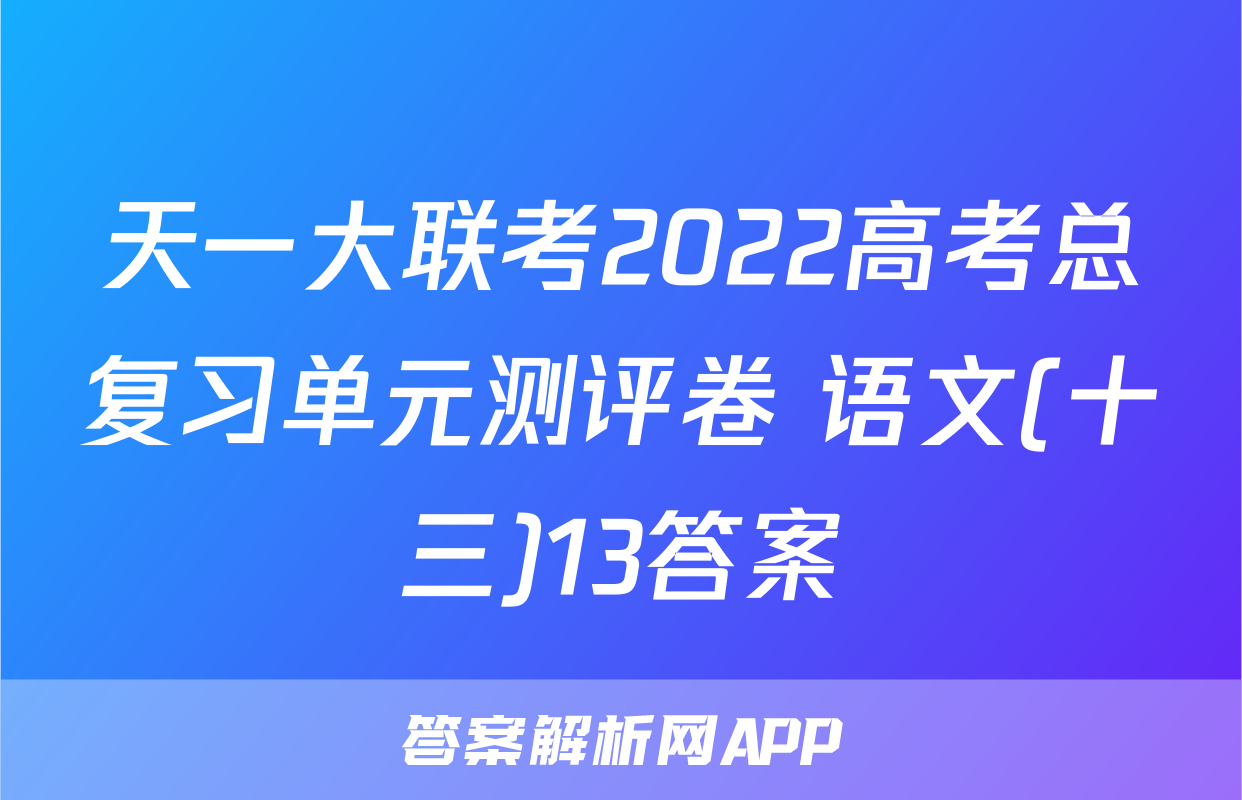 天一大联考2022高考总复习单元测评卷 语文(十三)13答案