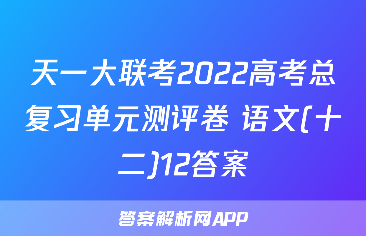 天一大联考2022高考总复习单元测评卷 语文(十二)12答案