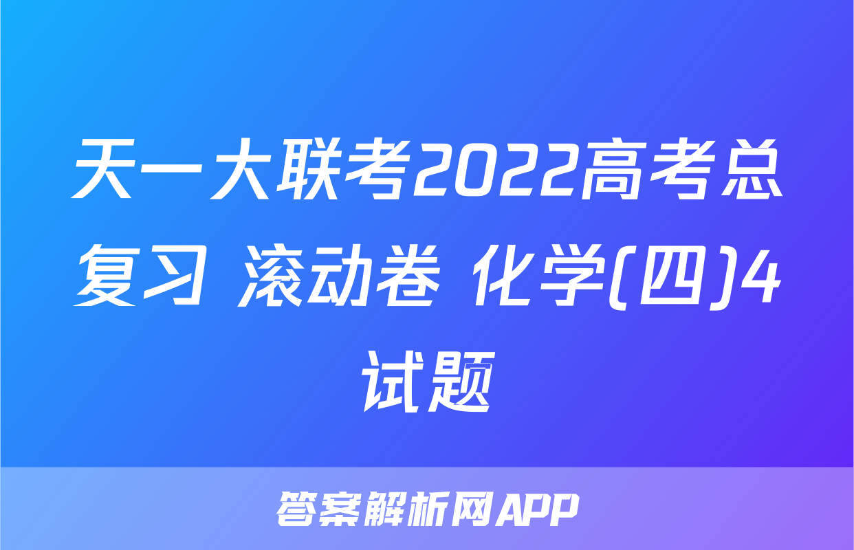 天一大联考2022高考总复习 滚动卷 化学(四)4试题