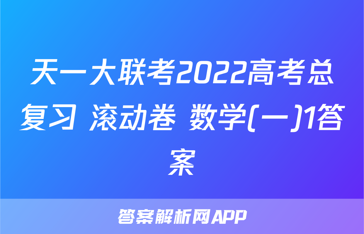 天一大联考2022高考总复习 滚动卷 数学(一)1答案