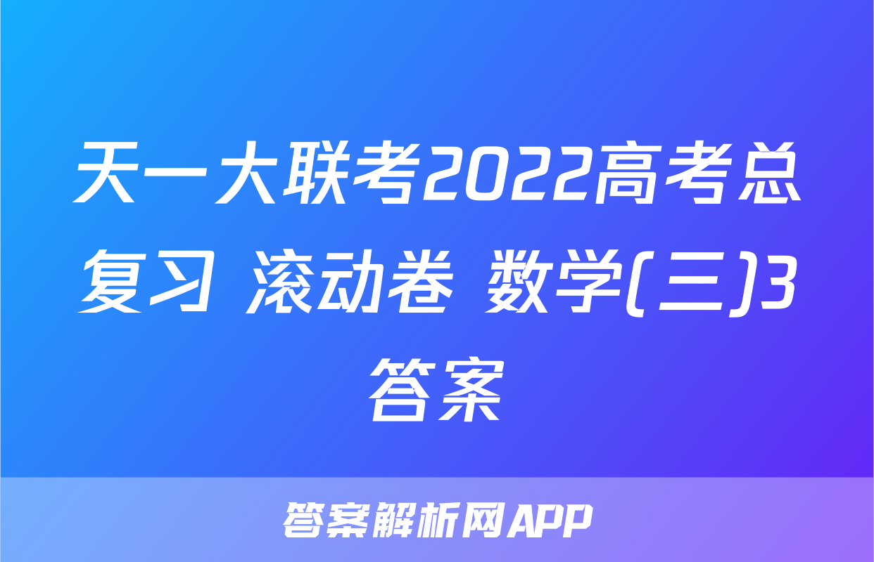 天一大联考2022高考总复习 滚动卷 数学(三)3答案