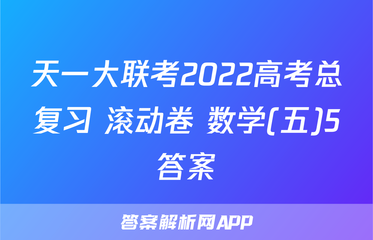 天一大联考2022高考总复习 滚动卷 数学(五)5答案