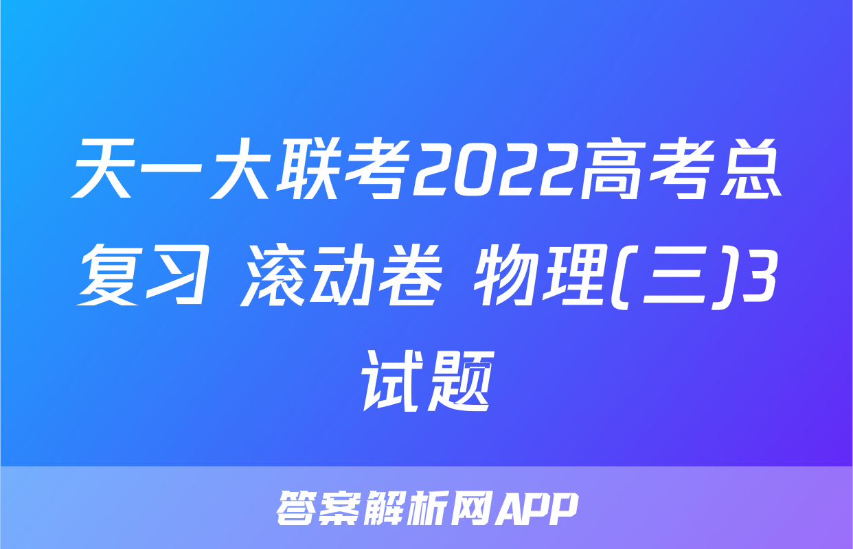 天一大联考2022高考总复习 滚动卷 物理(三)3试题