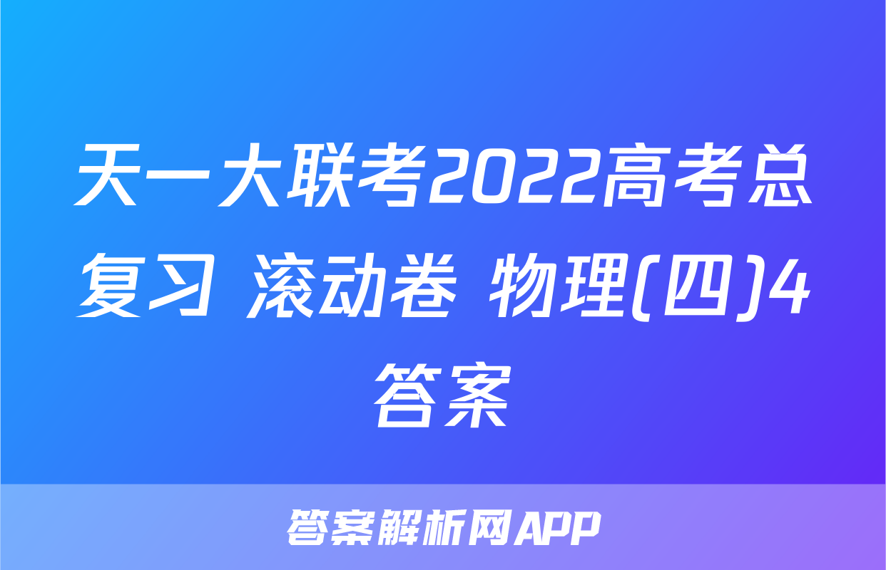 天一大联考2022高考总复习 滚动卷 物理(四)4答案