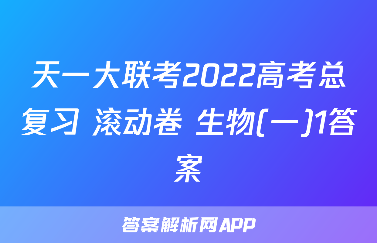 天一大联考2022高考总复习 滚动卷 生物(一)1答案