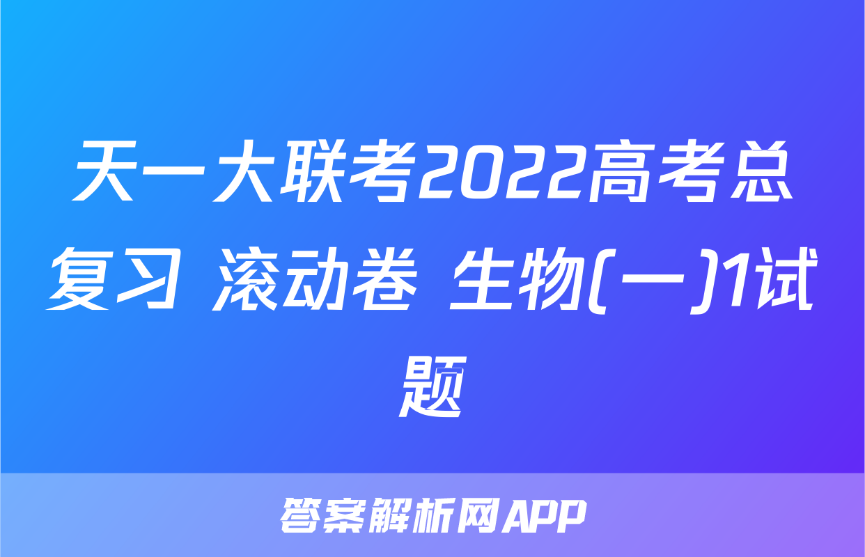 天一大联考2022高考总复习 滚动卷 生物(一)1试题