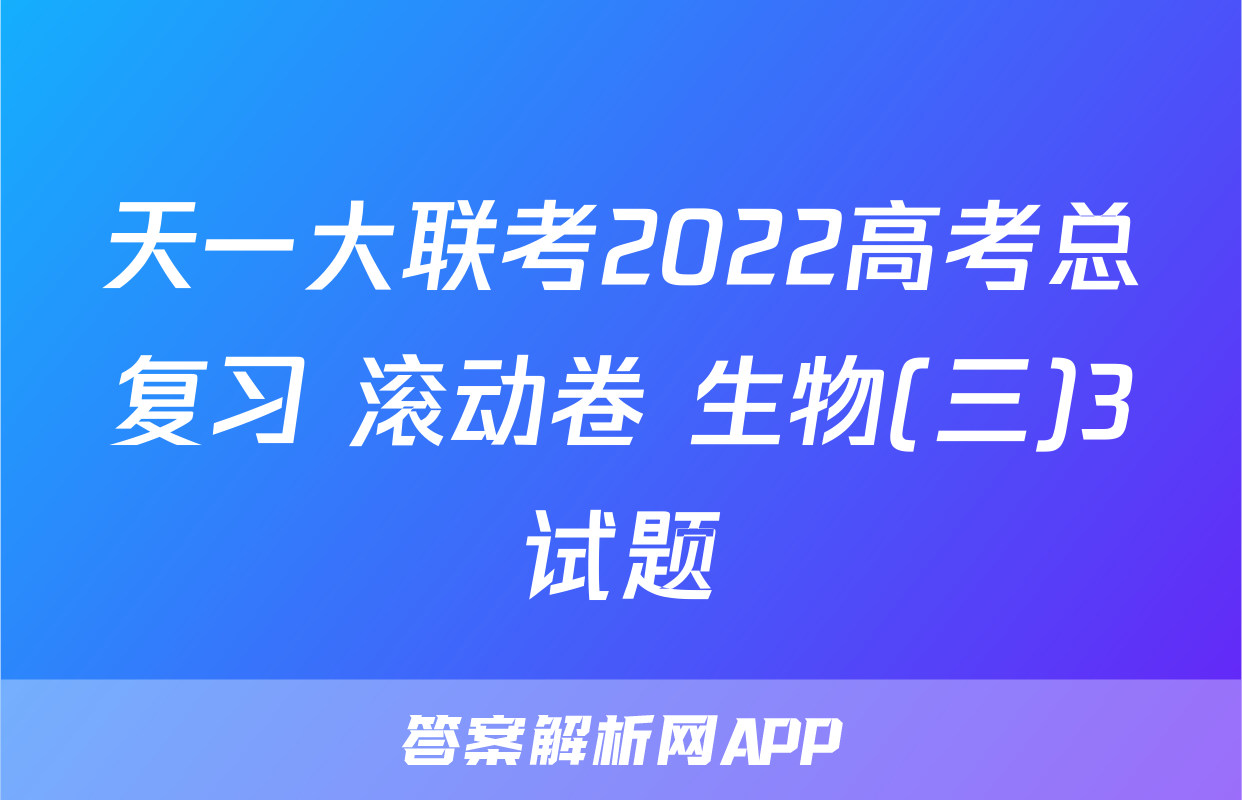天一大联考2022高考总复习 滚动卷 生物(三)3试题