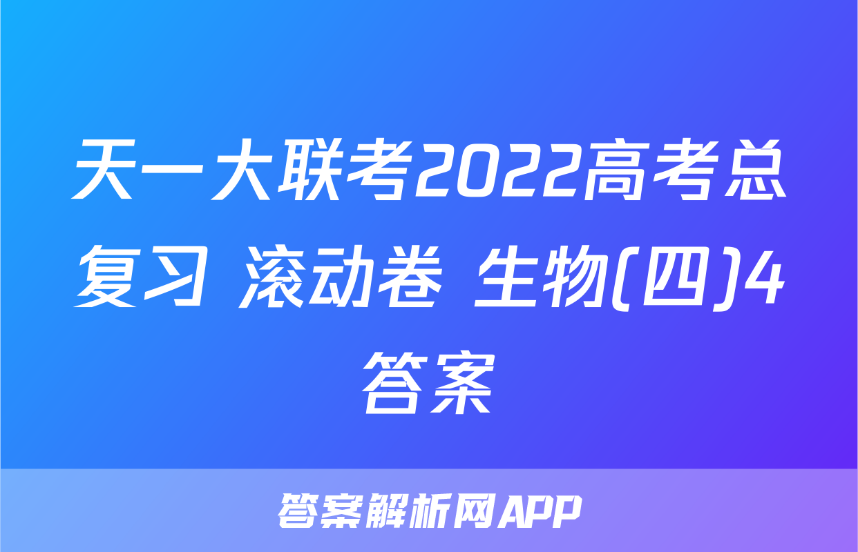 天一大联考2022高考总复习 滚动卷 生物(四)4答案