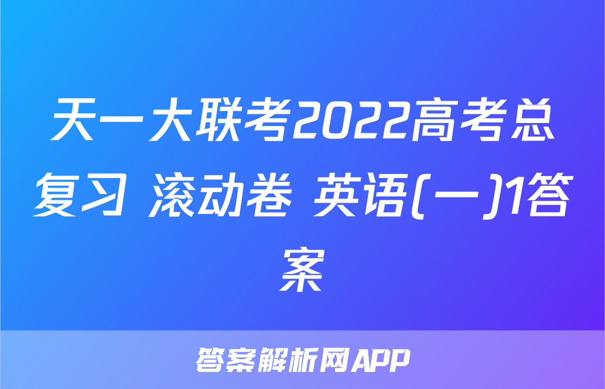 天一大联考2022高考总复习 滚动卷 英语(一)1答案