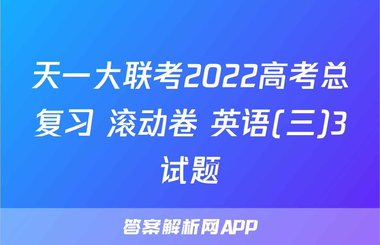 天一大联考2022高考总复习 滚动卷 英语(三)3试题