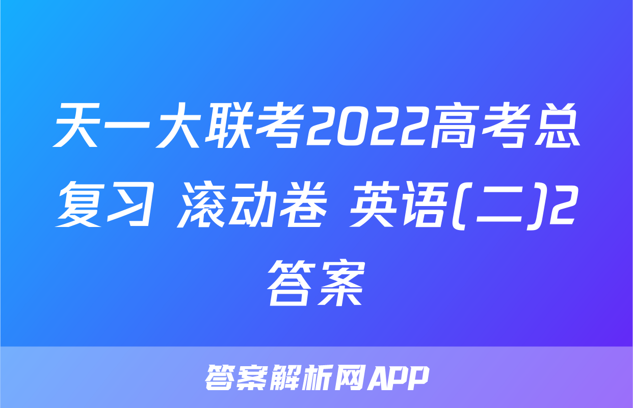 天一大联考2022高考总复习 滚动卷 英语(二)2答案