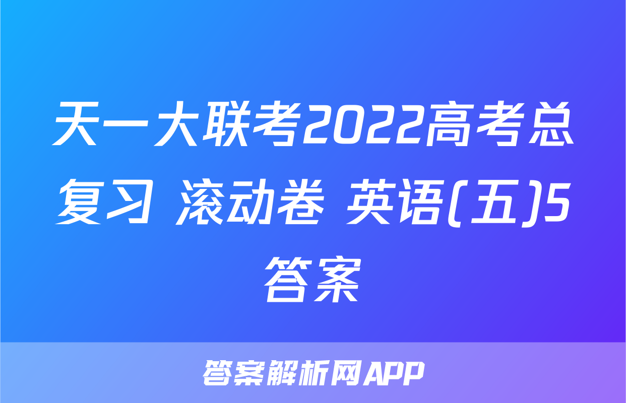 天一大联考2022高考总复习 滚动卷 英语(五)5答案