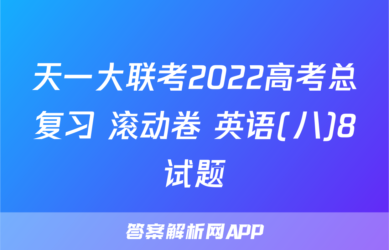 天一大联考2022高考总复习 滚动卷 英语(八)8试题