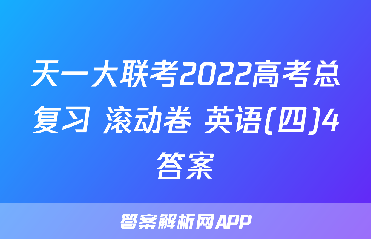 天一大联考2022高考总复习 滚动卷 英语(四)4答案