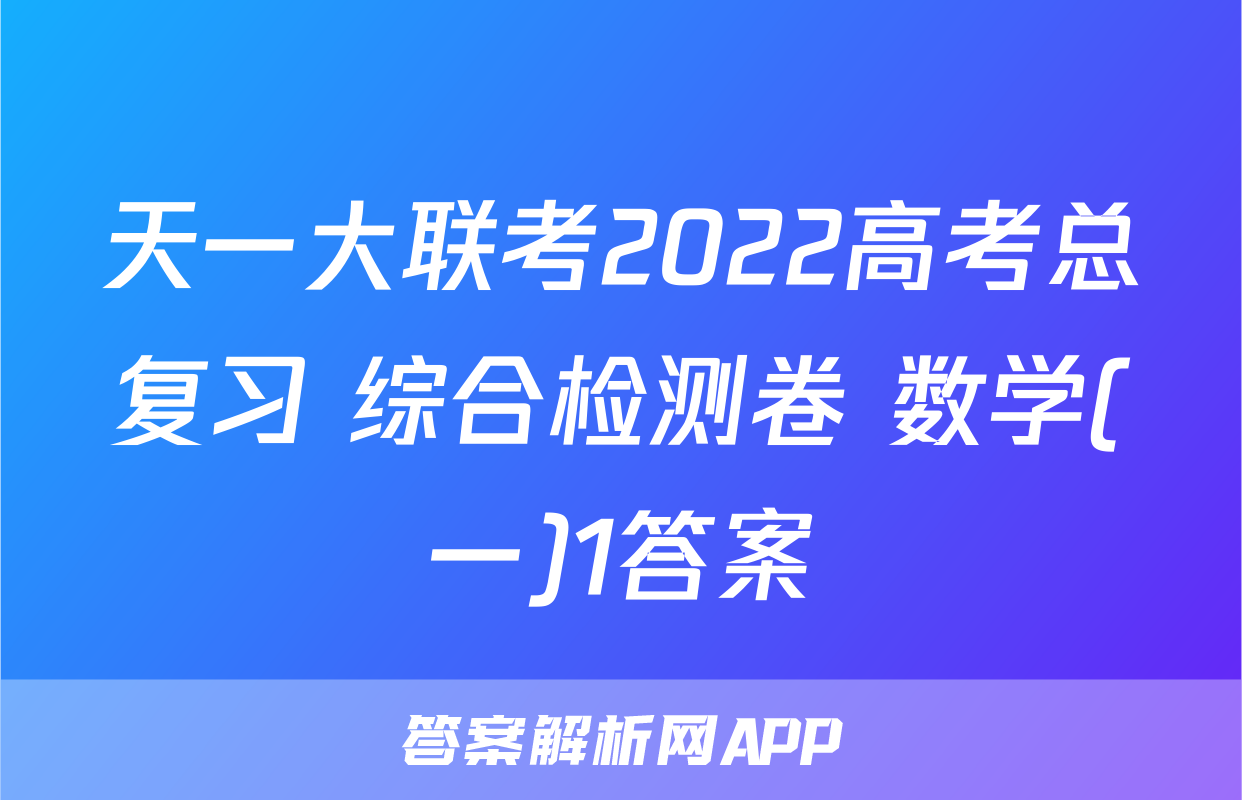 天一大联考2022高考总复习 综合检测卷 数学(一)1答案