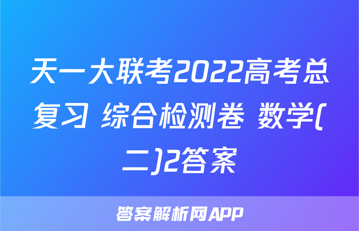 天一大联考2022高考总复习 综合检测卷 数学(二)2答案