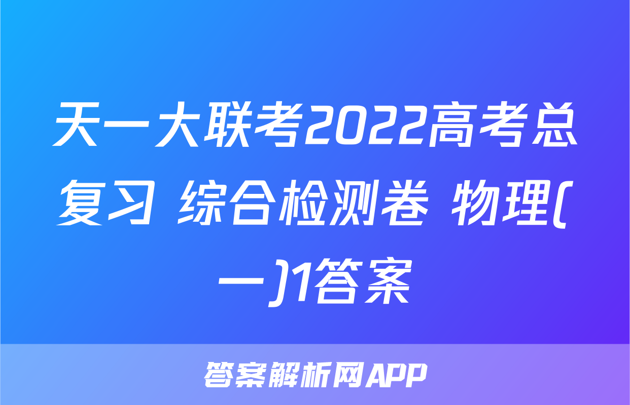 天一大联考2022高考总复习 综合检测卷 物理(一)1答案