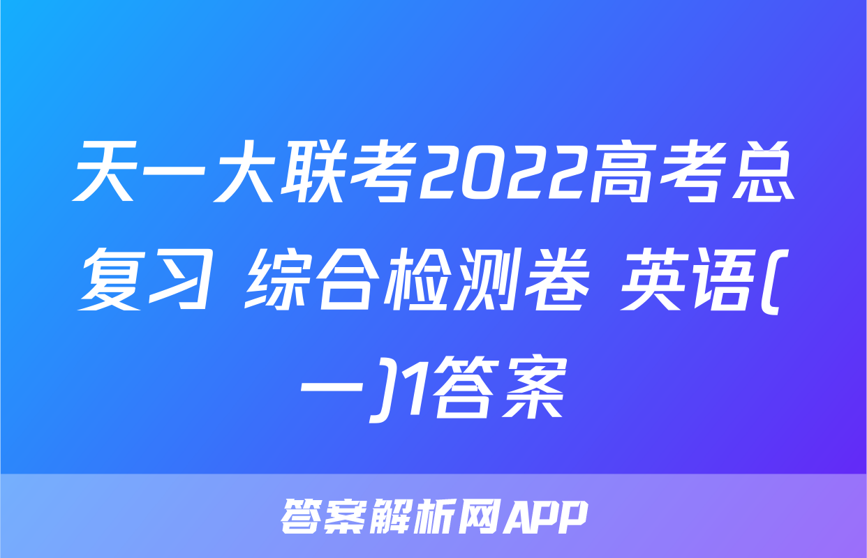 天一大联考2022高考总复习 综合检测卷 英语(一)1答案