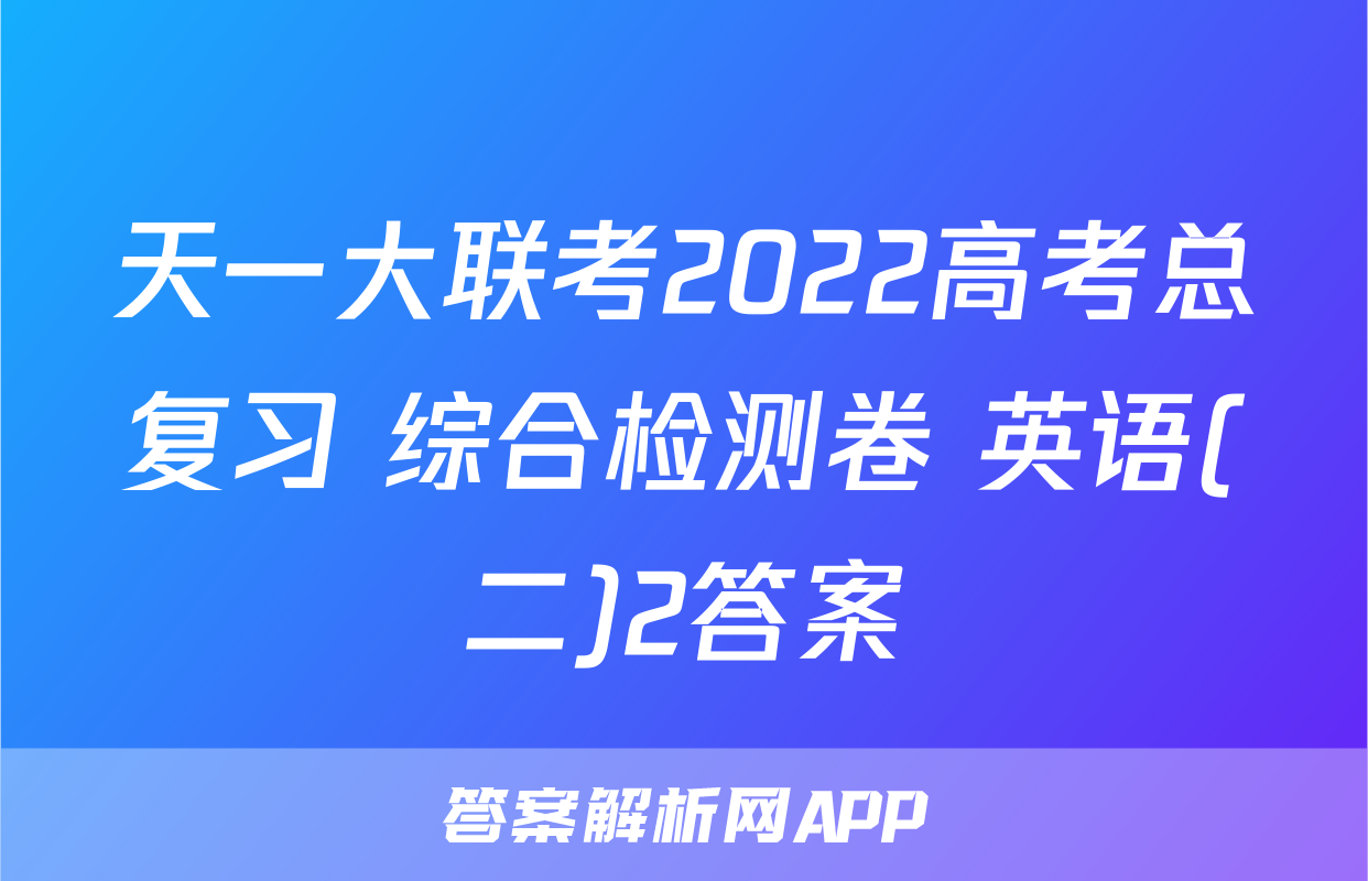 天一大联考2022高考总复习 综合检测卷 英语(二)2答案