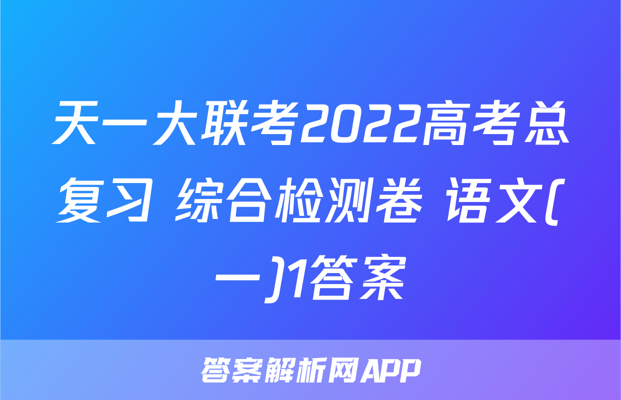 天一大联考2022高考总复习 综合检测卷 语文(一)1答案