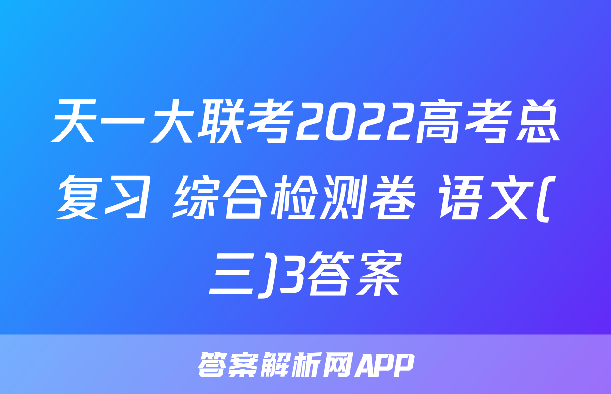 天一大联考2022高考总复习 综合检测卷 语文(三)3答案