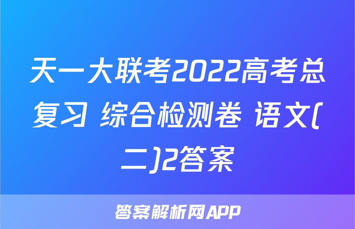 天一大联考2022高考总复习 综合检测卷 语文(二)2答案