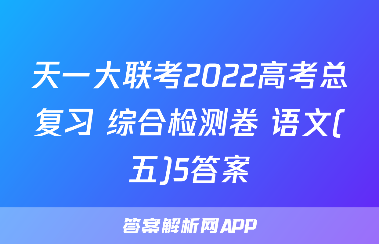 天一大联考2022高考总复习 综合检测卷 语文(五)5答案