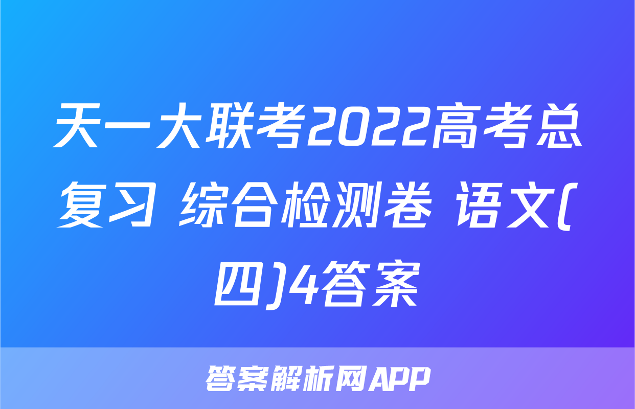 天一大联考2022高考总复习 综合检测卷 语文(四)4答案