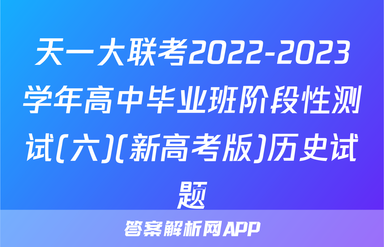 天一大联考2022-2023学年高中毕业班阶段性测试(六)(新高考版)历史试题