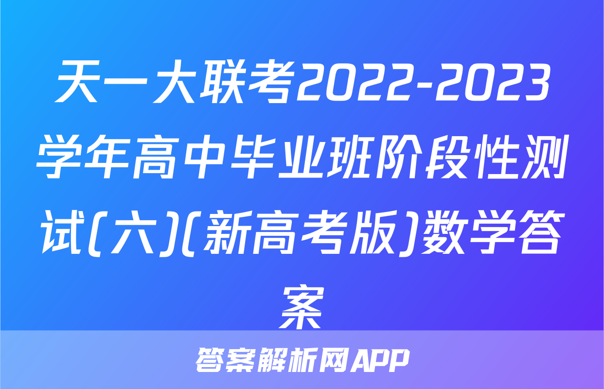天一大联考2022-2023学年高中毕业班阶段性测试(六)(新高考版)数学答案