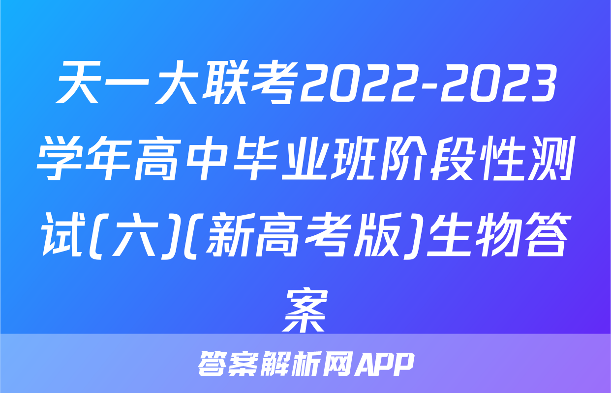 天一大联考2022-2023学年高中毕业班阶段性测试(六)(新高考版)生物答案