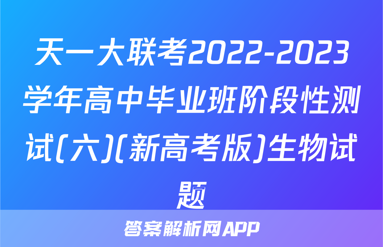 天一大联考2022-2023学年高中毕业班阶段性测试(六)(新高考版)生物试题