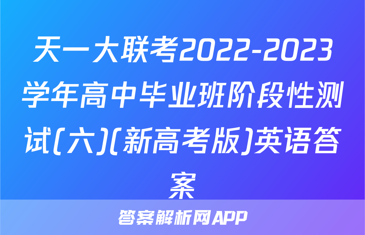 天一大联考2022-2023学年高中毕业班阶段性测试(六)(新高考版)英语答案