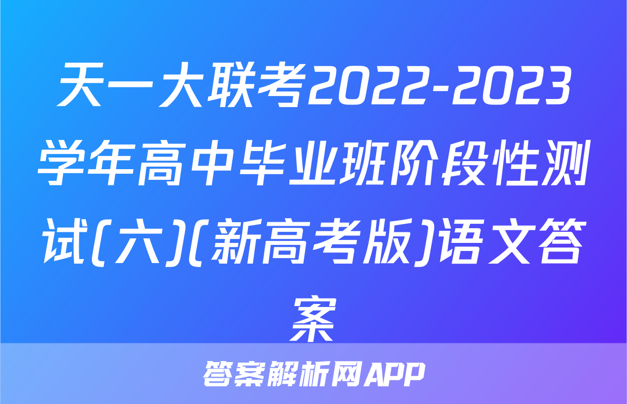天一大联考2022-2023学年高中毕业班阶段性测试(六)(新高考版)语文答案
