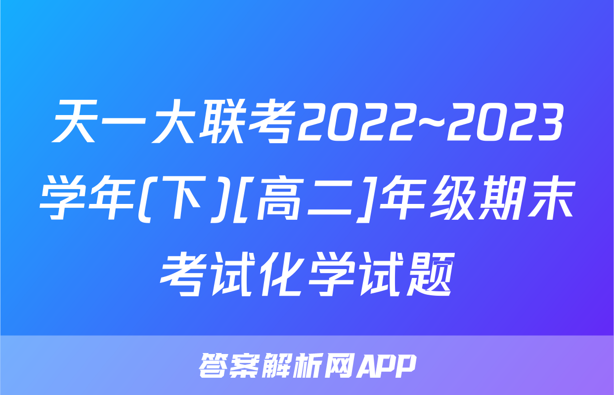天一大联考2022~2023学年(下)[高二]年级期末考试化学试题